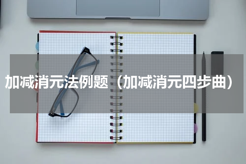 加减消元法例题（加减消元四步曲）
