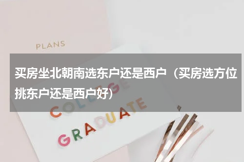 买房坐北朝南选东户还是西户（买房选方位挑东户还是西户好）