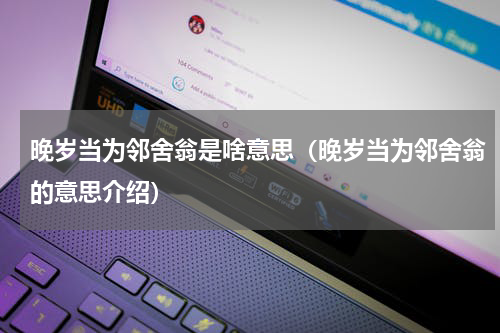 晚岁当为邻舍翁是啥意思（晚岁当为邻舍翁的意思介绍）