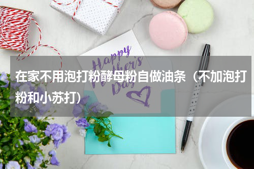 在家不用泡打粉酵母粉自做油条（不加泡打粉和小苏打）