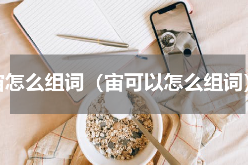 宙怎么组词（宙可以怎么组词）