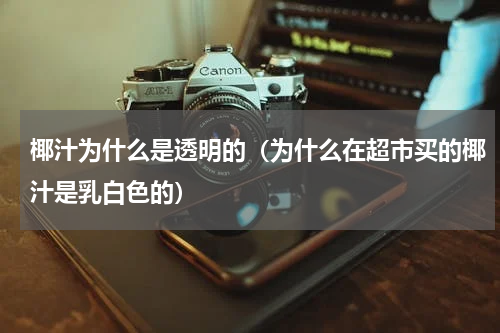 椰汁为什么是透明的（为什么在超市买的椰汁是乳白色的）