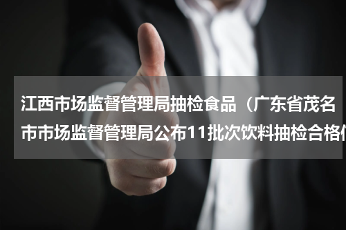 江西市场监督管理局抽检食品（广东省茂名市市场监督管理局公布11批次饮料抽检合格信息）