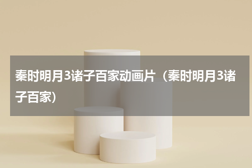 秦时明月3诸子百家动画片（秦时明月3诸子百家）