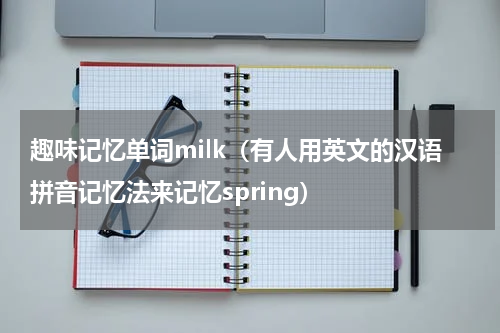 趣味记忆单词milk（有人用英文的汉语拼音记忆法来记忆spring）