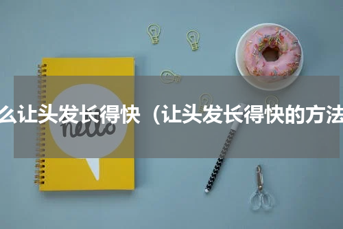 怎么让头发长得快（让头发长得快的方法）