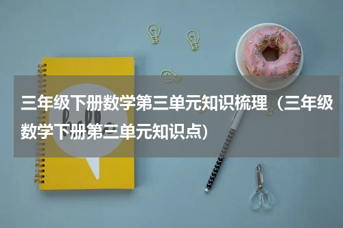 三年级下册数学第三单元知识梳理（三年级数学下册第三单元知识点）