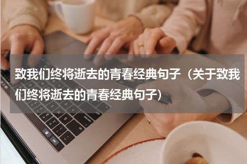 致我们终将逝去的青春经典句子（关于致我们终将逝去的青春经典句子）