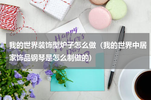 我的世界装饰型炉子怎么做（我的世界中居家饰品钢琴是怎么制做的）