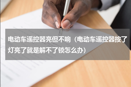 电动车遥控器亮但不响（电动车遥控器按了灯亮了就是解不了锁怎么办）