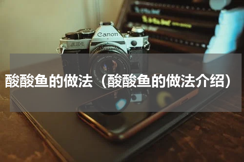 酸酸鱼的做法（酸酸鱼的做法介绍）
