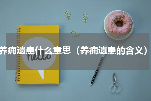 养痈遗患什么意思（养痈遗患的含义）