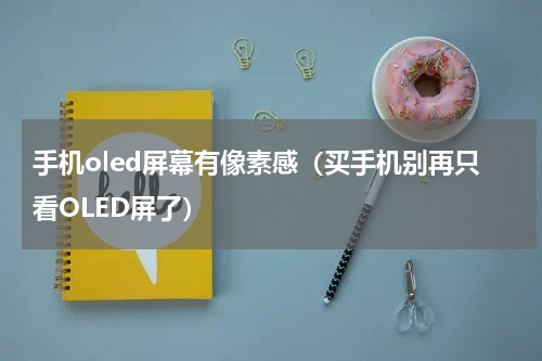 手机oled屏幕有像素感（买手机别再只看OLED屏了）