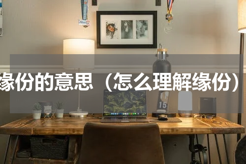 缘份的意思（怎么理解缘份）