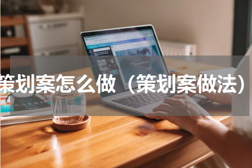 策划案怎么做（策划案做法）