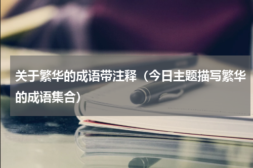 关于繁华的成语带注释（今日主题描写繁华的成语集合）