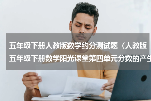 五年级下册人教版数学约分测试题（人教版五年级下册数学阳光课堂第四单元分数的产生和意义练习题）