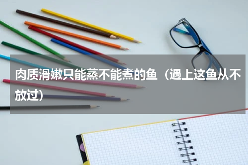 肉质滑嫩只能蒸不能煮的鱼（遇上这鱼从不放过）