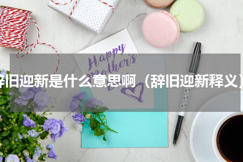 辞旧迎新是什么意思啊（辞旧迎新释义）