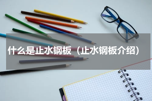什么是止水钢板（止水钢板介绍）