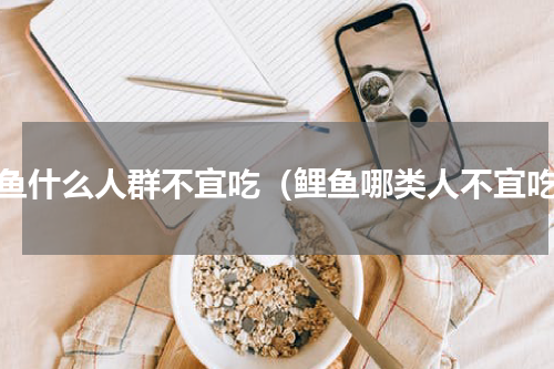 鲤鱼什么人群不宜吃（鲤鱼哪类人不宜吃）