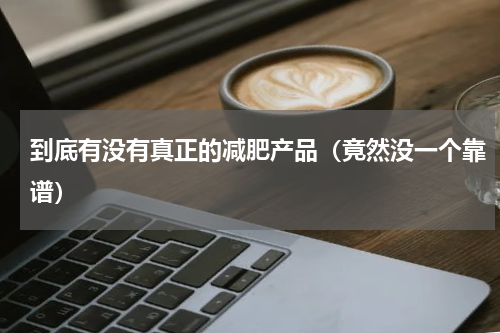 到底有没有真正的减肥产品（竟然没一个靠谱）