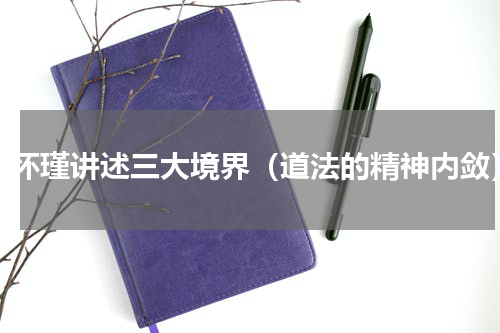 南怀瑾讲述三大境界（道法的精神内敛）