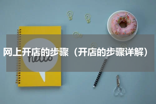 网上开店的步骤（开店的步骤详解）