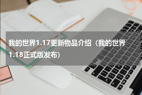 我的世界1.17更新物品介绍（我的世界1.18正式版发布）