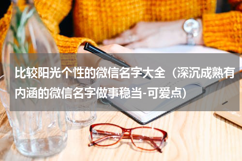 比较阳光个性的微信名字大全（深沉成熟有内涵的微信名字做事稳当-可爱点）