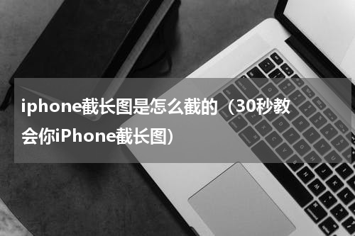 iphone截长图是怎么截的（30秒教会你iPhone截长图）