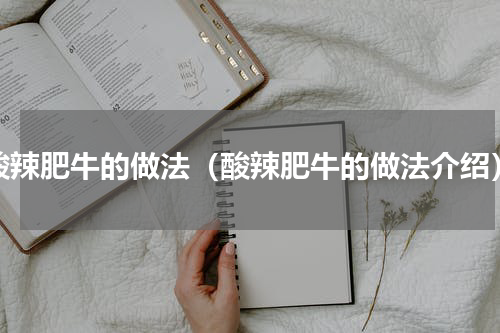 酸辣肥牛的做法（酸辣肥牛的做法介绍）