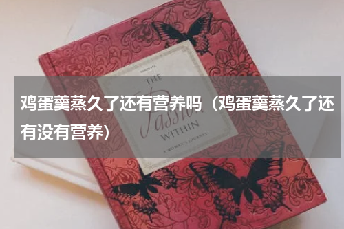 鸡蛋羹蒸久了还有营养吗（鸡蛋羹蒸久了还有没有营养）