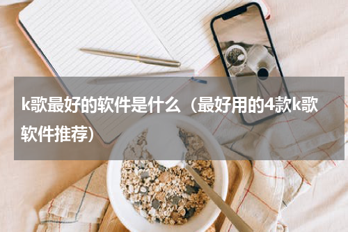 k歌最好的软件是什么（最好用的4款k歌软件推荐）
