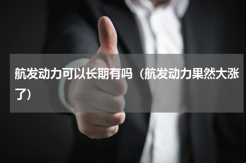 航发动力可以长期有吗（航发动力果然大涨了）