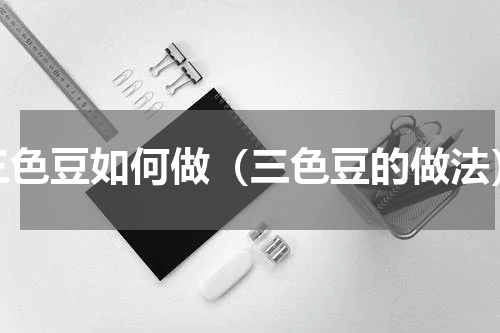 三色豆如何做（三色豆的做法）
