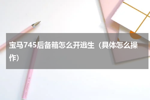宝马745后备箱怎么开逃生（具体怎么操作）