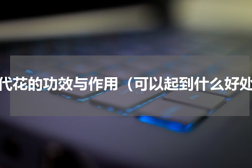 代代花的功效与作用（可以起到什么好处）