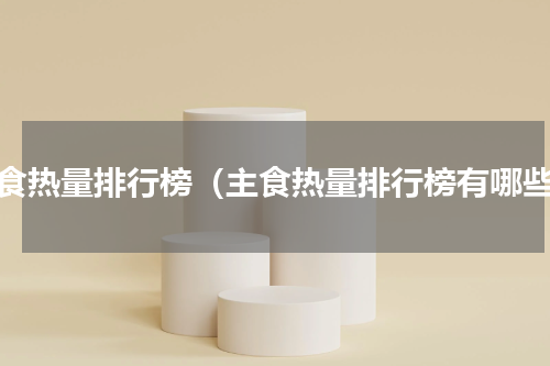主食热量排行榜（主食热量排行榜有哪些）