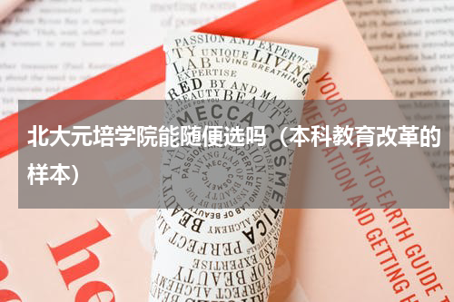 北大元培学院能随便选吗（本科教育改革的样本）