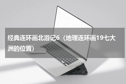 经典连环画北游记6（地理连环画19七大洲的位置）