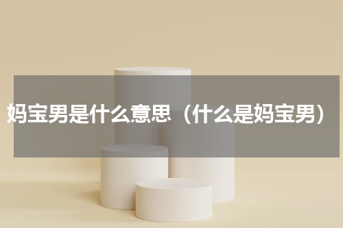 妈宝男是什么意思（什么是妈宝男）