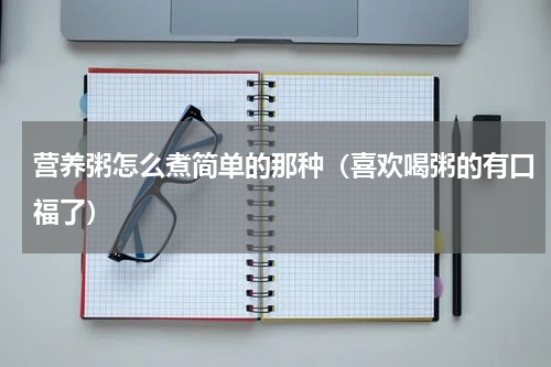 营养粥怎么煮简单的那种（喜欢喝粥的有口福了）