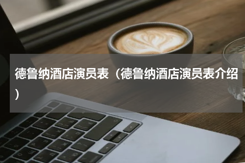 德鲁纳酒店演员表（德鲁纳酒店演员表介绍）