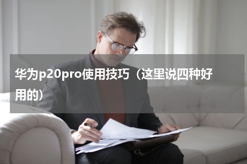 华为p20pro使用技巧（这里说四种好用的）