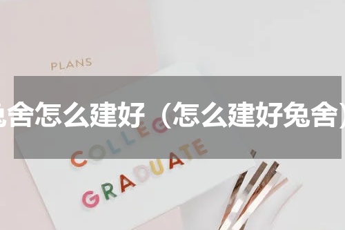 兔舍怎么建好（怎么建好兔舍）