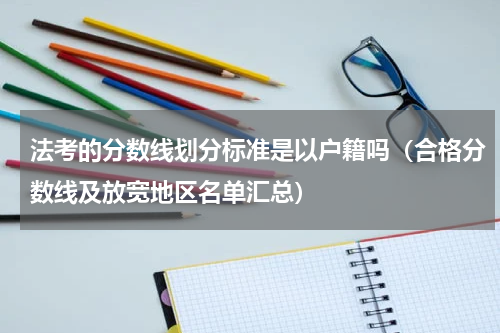 法考的分数线划分标准是以户籍吗（合格分数线及放宽地区名单汇总）