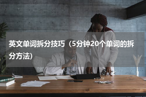英文单词拆分技巧（5分钟20个单词的拆分方法）