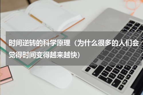 时间逆转的科学原理（为什么很多的人们会觉得时间变得越来越快）