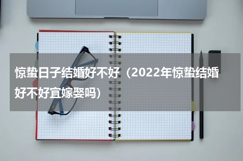 惊蛰日子结婚好不好（2022年惊蛰结婚好不好宜嫁娶吗）